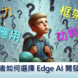 【Edge AI專欄】 開發者如何選擇 Edge AI 開發方案