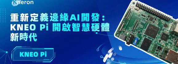 耐能KNEO Pi開發平台助力開啟邊緣AI硬體新時代
