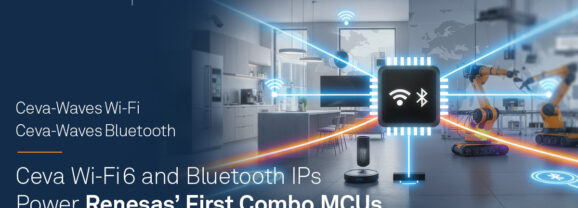 Ceva Wi-Fi 6和藍牙IP支援Renesas物聯網/智慧家庭組合式MCU